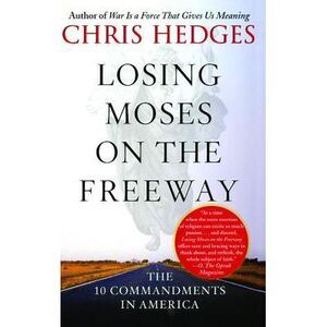 Losing Moses on the Freeway: The 10 Commandments in America -- Chris Hedges